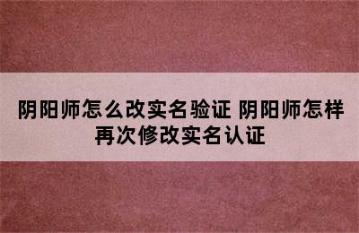 阴阳师怎么改实名验证 阴阳师怎样再次修改实名认证